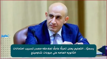 رسميًا.. التعليم يعلن تحركًا عاجلًا لملاحقة مصدر تسريب امتحانات الثانوية العامة على جروبات شاومينج